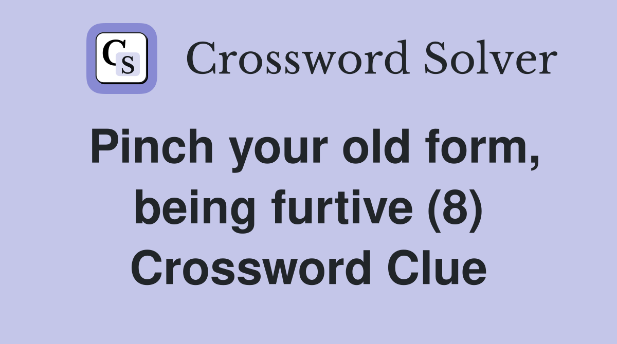 Pinch your old form, being furtive (8) - Crossword Clue Answers ...